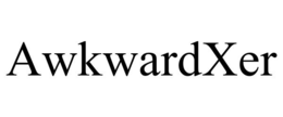 awkwardxer