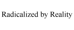 radicalized by reality