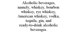 alcoholic beverages, namely, whiskey, bourbon whiskey, rye whiskey, american whiskey, vodka, tequila, gin, and ready-to-drink alcoholic beverages.