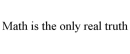 math is the only real truth