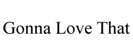 gonna love that