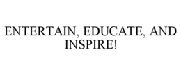 entertain, educate, and inspire!