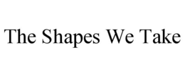 the shapes we take