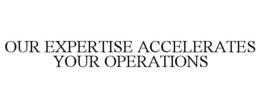 our expertise accelerates your operations