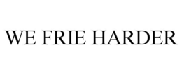 we frie harder