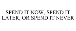 spend it now, spend it later, or spend it never