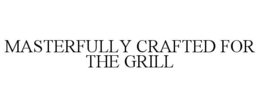 masterfully crafted for the grill