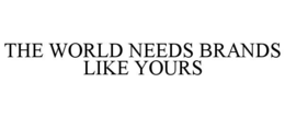 the world needs brands like yours