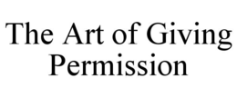 the art of giving permission
