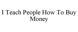 i teach people how to buy money