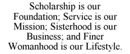 scholarship is our foundation; service is our mission; sisterhood is our business; and finer womanhood is our lifestyle.