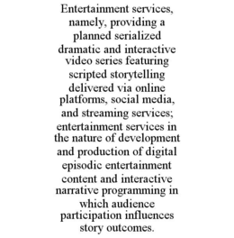 entertainment services, namely, providing a planned serialized dramatic and interactive video series featuring scripted storytelling delivered via online platforms, social media, and streaming services; entertainment services in the nature of development 