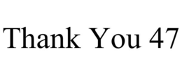 thank you 47