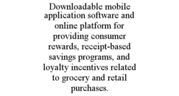downloadable mobile application software and online platform for providing consumer rewards, receipt-based savings programs, and loyalty incentives related to grocery and retail purchases.
