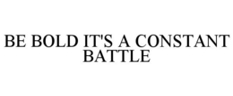be bold it's a constant battle