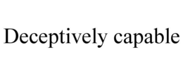 deceptively capable