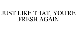 just like that, you're fresh again