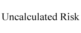 uncalculated risk