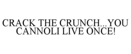 crack the crunch...you cannoli live once!