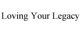 loving your legacy