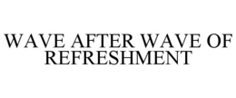 wave after wave of refreshment