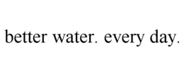better water. every day.