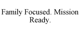 family focused. mission ready.