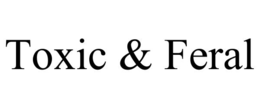 toxic & feral