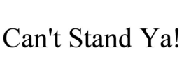 can't stand ya!