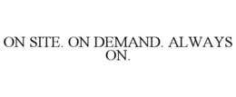on site. on demand. always on.
