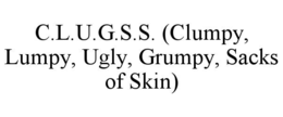 c.l.u.g.s.s. (clumpy, lumpy, ugly, grumpy, sacks of skin)