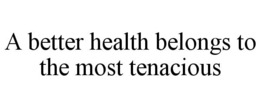 a better health belongs to the most tenacious