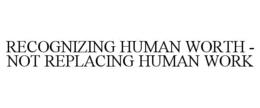 recognizing human worth - not replacing human work