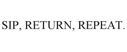 sip, return, repeat.