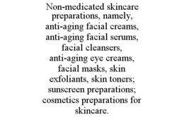 non-medicated skincare preparations, namely, anti-aging facial creams, anti-aging facial serums, facial cleansers, anti-aging eye creams, facial masks, skin exfoliants, skin toners; sunscreen preparations; cosmetics preparations for skincare.