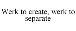 werk to create, werk to separate