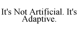 it's not artificial. it's adaptive.
