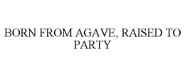 born from agave, raised to party