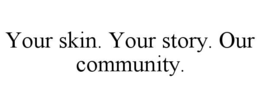 your skin. your story. our community.