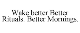 wake better better rituals. better mornings.