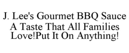 j. lee's gourmet bbq sauce a taste that all families love!put it on anything!