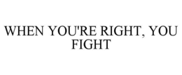 when you're right, you fight