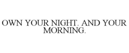own your night. and your morning.