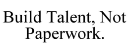 build talent, not paperwork.