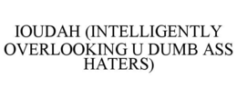 ioudah (intelligently overlooking u dumb ass haters)