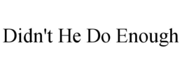 didn't he do enough