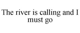 the river is calling and i must go