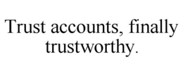 trust accounts, finally trustworthy.