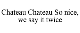 chateau chateau so nice, we say it twice
