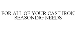 for all of your cast iron seasoning needs